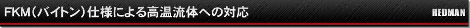 FKM（バイトン）仕様による高温流体への対応